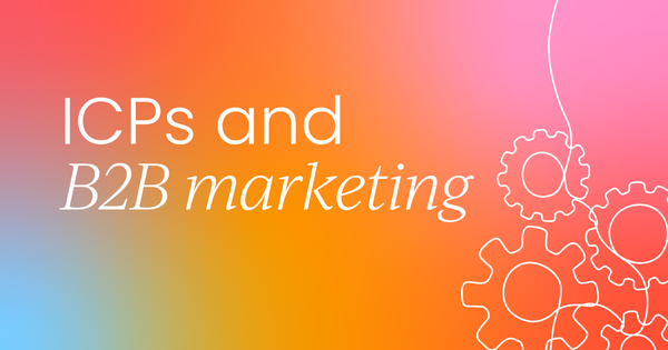 Why ICPs are the absolute blueprint  for B2B marketing success