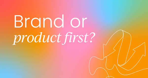 Which comes first: The brand or the product?